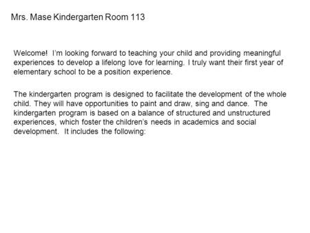 Mrs. Mase Kindergarten Room 113 Welcome! I’m looking forward to teaching your child and providing meaningful experiences to develop a lifelong love for.