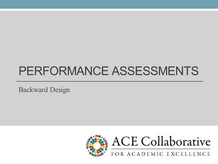 PERFORMANCE ASSESSMENTS Backward Design. Performance Assessments: Assessment Structure Unit Assessments Formative Informal Formal Summative Traditiona.