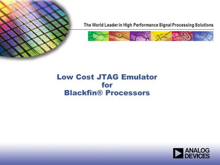 The World Leader in High Performance Signal Processing Solutions Low Cost JTAG Emulator for Blackfin® Processors.