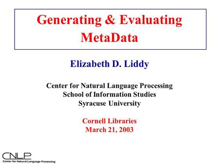 Automatic Metadata Generation & Evaluation Generating & Evaluating MetaData Elizabeth D. Liddy Center for Natural Language Processing School of Information.