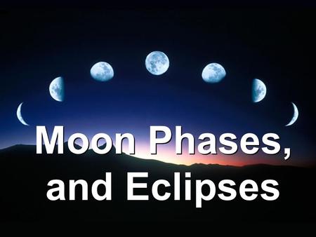 Moon Phases, and Eclipses