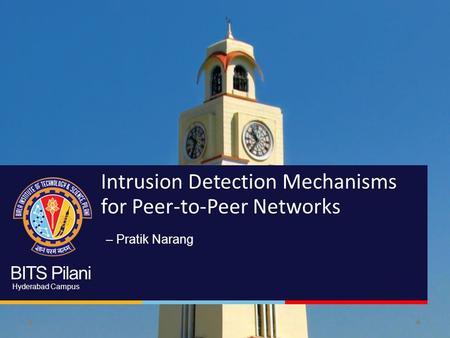 BITS Pilani Hyderabad Campus Intrusion Detection Mechanisms for Peer-to-Peer Networks – Pratik Narang.