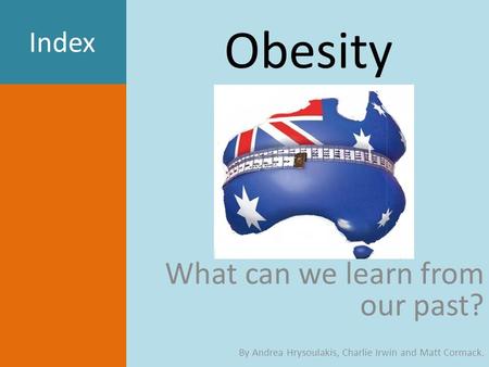 Obesity What can we learn from our past? By Andrea Hrysoulakis, Charlie Irwin and Matt Cormack. Index.