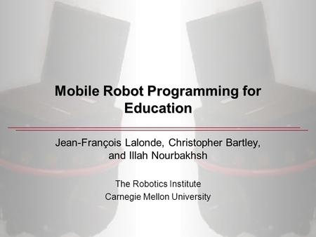 Mobile Robot Programming for Education Jean-François Lalonde, Christopher Bartley, and Illah Nourbakhsh The Robotics Institute Carnegie Mellon University.