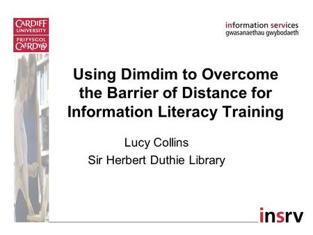 Using Dimdim to Overcome the Barrier of Distance for Information Literacy Training Lucy Collins Sir Herbert Duthie Library.