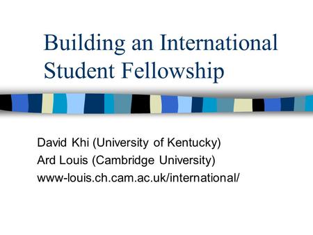 Building an International Student Fellowship David Khi (University of Kentucky) Ard Louis (Cambridge University) www-louis.ch.cam.ac.uk/international/