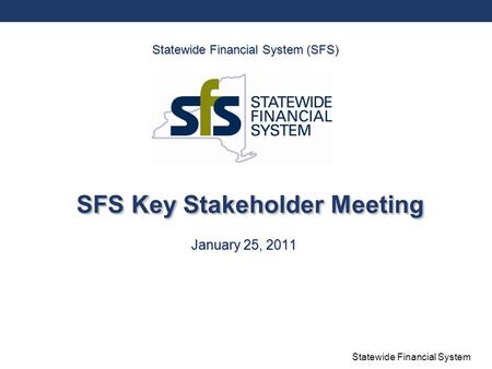 Statewide Financial System SFS Key Stakeholder Meeting January 25, 2011 Statewide Financial System (SFS)