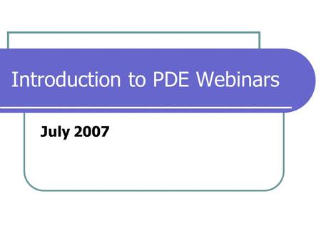 Introduction to PDE Webinars July 2007. Prepare for Your First Webinar Note: You may need help from technical support and/or your network guru. 1. Connect.