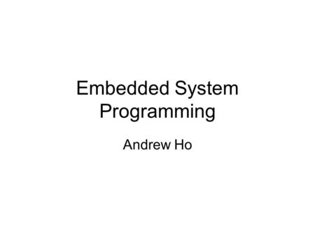 Embedded System Programming Andrew Ho. Agenda Embedded System Overview Embedded System Developing Programming on Embedded System Q&A.