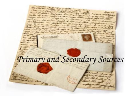 Primary and Secondary Sources. Primary Sources Primary sources are first-person accounts by someone who actually saw or lived through what is being described.