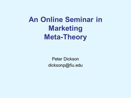 An Online Seminar in Marketing Meta-Theory Peter Dickson