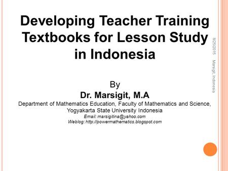 8/25/2015 Marsigit, Indonesia Developing Teacher Training Textbooks for Lesson Study in Indonesia By Dr. Marsigit, M.A Department of Mathematics Education,