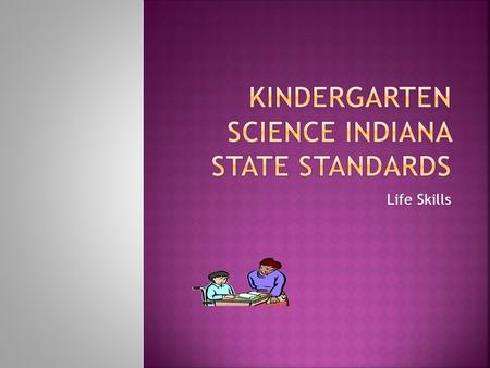 Life Skills.  Physical Science  K.1  Observe, manipulate, sort and generate questions about objects and their physical properties. K.1.1 Use all senses.