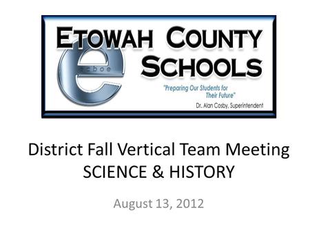 District Fall Vertical Team Meeting SCIENCE & HISTORY August 13, 2012.