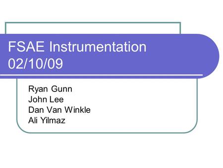 FSAE Instrumentation 02/10/09 Ryan Gunn John Lee Dan Van Winkle Ali Yilmaz.