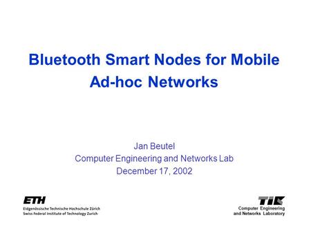 Bluetooth Smart Nodes for Mobile Ad-hoc Networks Jan Beutel Computer Engineering and Networks Lab December 17, 2002 Computer Engineering and Networks Laboratory.