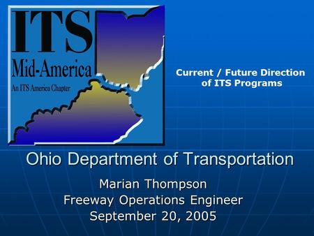 Ohio Department of Transportation Marian Thompson Freeway Operations Engineer September 20, 2005 Current / Future Direction of ITS Programs.