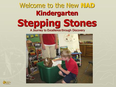 Welcome to the New NAD Kindergarten Stepping Stones A Journey to Excellence through Discovery.