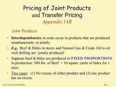 Slide 1 Pricing of Joint Products and Transfer Pricing Appendix 14B Interdependencies in costs occur in products that are produced simultaneously or jointly.