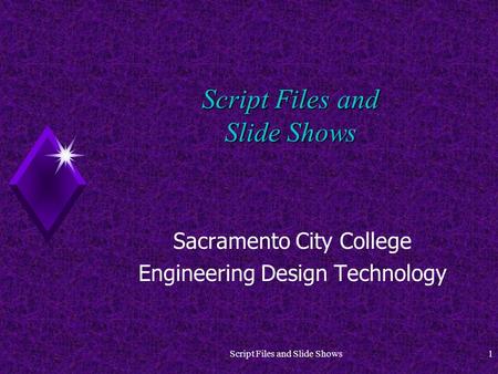 Script Files and Slide Shows1 Sacramento City College Engineering Design Technology.