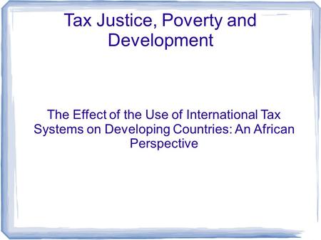 The Effect of the Use of International Tax Systems on Developing Countries: An African Perspective Tax Justice, Poverty and Development.