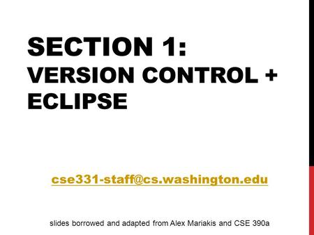 SECTION 1: VERSION CONTROL + ECLIPSE slides borrowed and adapted from Alex Mariakis and CSE 390a.