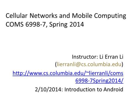 Cellular Networks and Mobile Computing COMS 6998-7, Spring 2014 Instructor: Li Erran Li