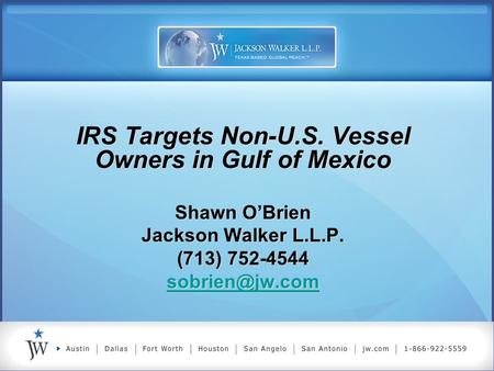 IRS Targets Non-U.S. Vessel Owners in Gulf of Mexico Shawn O’Brien Jackson Walker L.L.P. (713) 752-4544 IRS Targets Non-U.S. Vessel Owners.