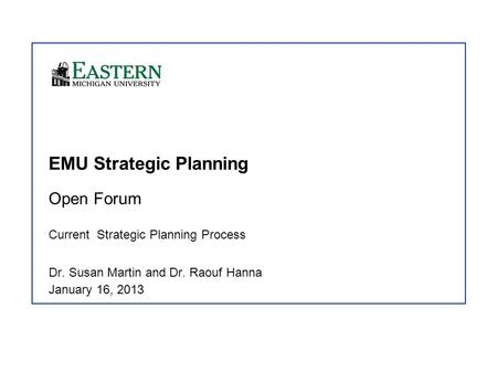 EMU Strategic Planning Open Forum Current Strategic Planning Process Dr. Susan Martin and Dr. Raouf Hanna January 16, 2013.