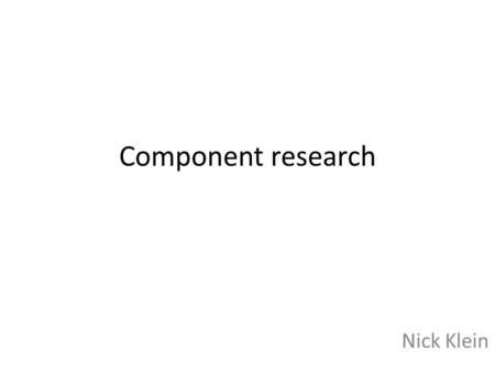 Component research Nick Klein. Ultrasonic Parallax sensor – A single I/O pin is used to trigger an ultrasonic burst (well above human hearing) and then.