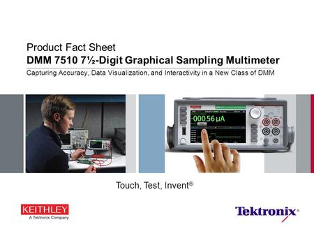 Product Fact Sheet DMM 7510 7½-Digit Graphical Sampling Multimeter Capturing Accuracy, Data Visualization, and Interactivity in a New Class of DMM Touch,