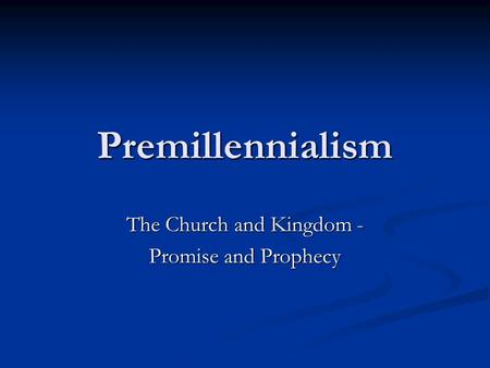 Premillennialism The Church and Kingdom - Promise and Prophecy.