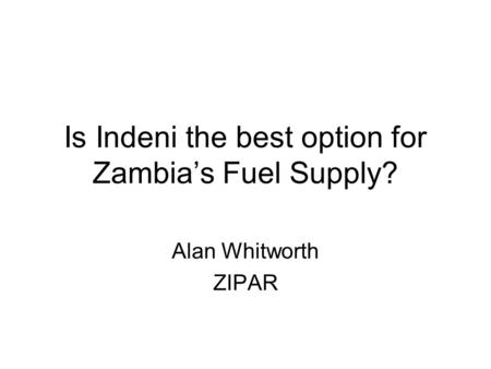 Is Indeni the best option for Zambia’s Fuel Supply? Alan Whitworth ZIPAR.