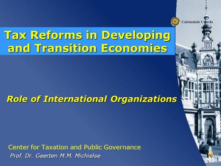 Role of International Organizations Center for Taxation and Public Governance Prof. Dr. Geerten M.M. Michielse Prof. Dr. Geerten M.M. Michielse Tax Reforms.