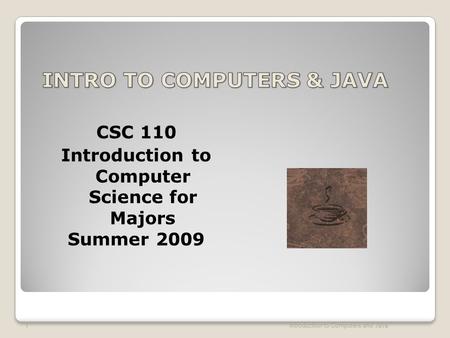 CSC 110 Introduction to Computer Science for Majors Summer 2009 Introduction to Computers and Java 1.