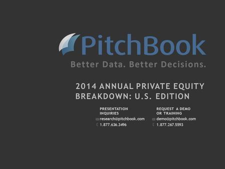 Pitchbook.com PRESENTATION INQUIRIES 1.877.636.3496 REQUEST A DEMO OR TRAINING 1.877.267.5593 2014 ANNUAL PRIVATE.