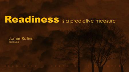 READINESSRESPONSERECOVERY Readiness is a predictive measure James Rollins Takouba.