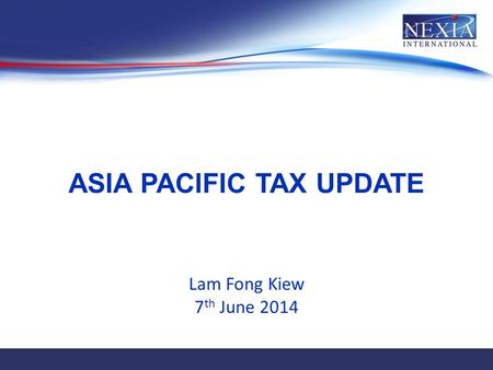 ASIA PACIFIC TAX UPDATE Lam Fong Kiew 7 th June 2014.