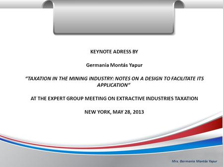 Mrs. Germania Montás Yapur KEYNOTE ADRESS BY Germania Montás Yapur “TAXATION IN THE MINING INDUSTRY: NOTES ON A DESIGN TO FACILITATE ITS APPLICATION” AT.