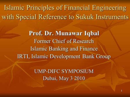 1 Islamic Principles of Financial Engineering with Special Reference to Sukuk Instruments Prof. Dr. Munawar Iqbal Former Chief of Research Islamic Banking.