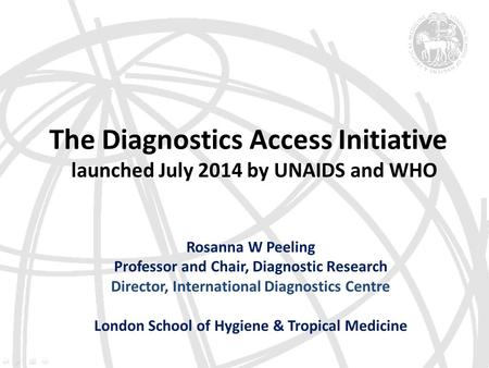 Rosanna W Peeling Professor and Chair, Diagnostic Research Director, International Diagnostics Centre London School of Hygiene & Tropical Medicine The.