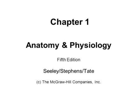 Chapter 1 Anatomy & Physiology Fifth Edition Seeley/Stephens/Tate (c) The McGraw-Hill Companies, Inc.