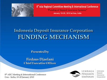 Indonesia Deposit Insurance Corporation FUNDING MECHANISM Presented by Firdaus Djaelani Chief Executive Officer 8 th ARC Meeting & International Conference.