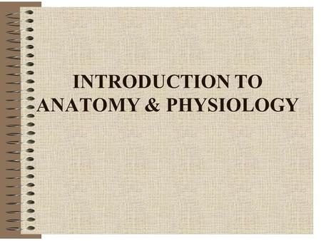 INTRODUCTION TO ANATOMY & PHYSIOLOGY