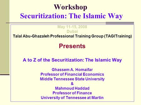 Workshop Securitization: The Islamic Way May 11-15, 2008 Dubai Talal Abu-Ghazaleh Professional Training Group (TAGITraining) Presents A to Z of the Securitization: