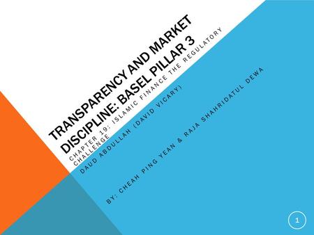 TRANSPARENCY AND MARKET DISCIPLINE: BASEL PILLAR 3 CHAPTER 19: ISLAMIC FINANCE THE REGULATORY CHALLENGE DAUD ABDULLAH (DAVID VICARY) BY: CHEAH PING YEAN.