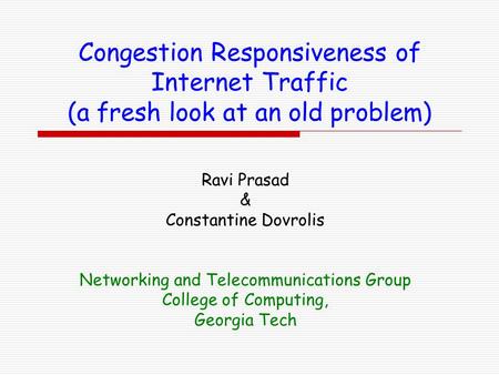 Congestion Responsiveness of Internet Traffic (a fresh look at an old problem) Ravi Prasad & Constantine Dovrolis Networking and Telecommunications Group.