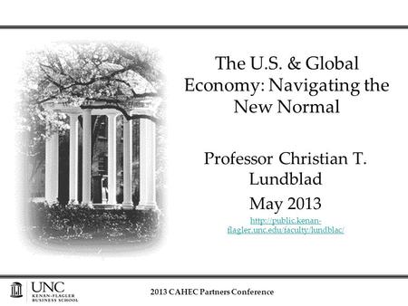 Professor Christian T. Lundblad May 2013  flagler.unc.edu/faculty/lundblac/ The U.S. & Global Economy: Navigating the New Normal 2013.