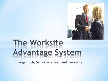 Roger Rich, Senior Vice President, Worksite. * Provides newly appointed Agents a complete approach * Allows for self-sufficiency * NEW Worksite cases.