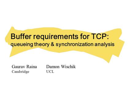 Buffer requirements for TCP: queueing theory & synchronization analysis Gaurav RainaDamon Wischik CambridgeUCL.